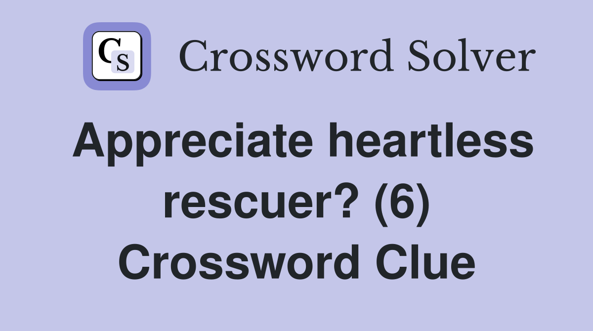 Appreciate heartless rescuer? (6) Crossword Clue