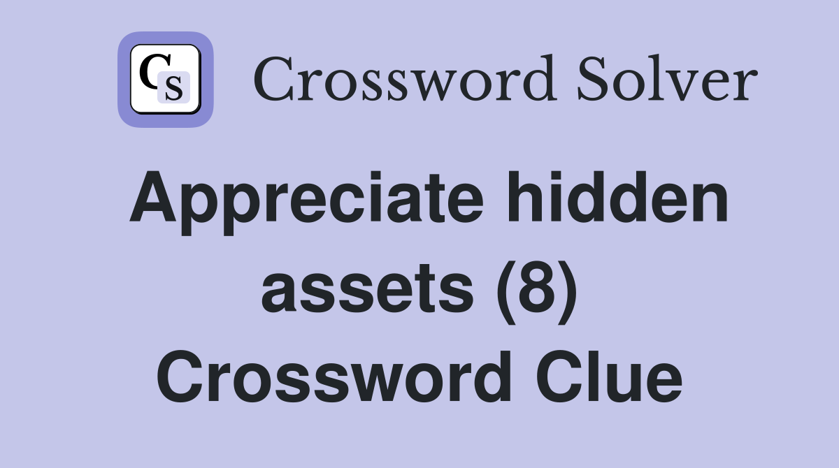 Appreciate hidden assets (8) Crossword Clue