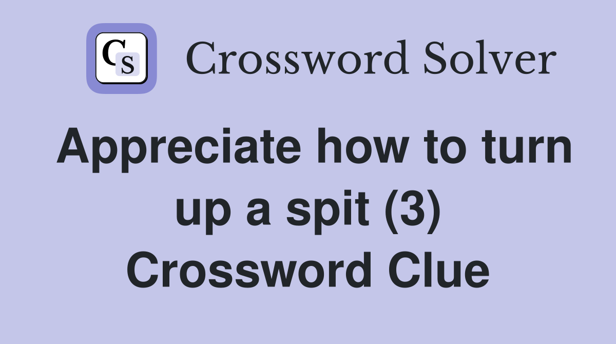 Appreciate how to turn up a spit (3) Crossword Clue
