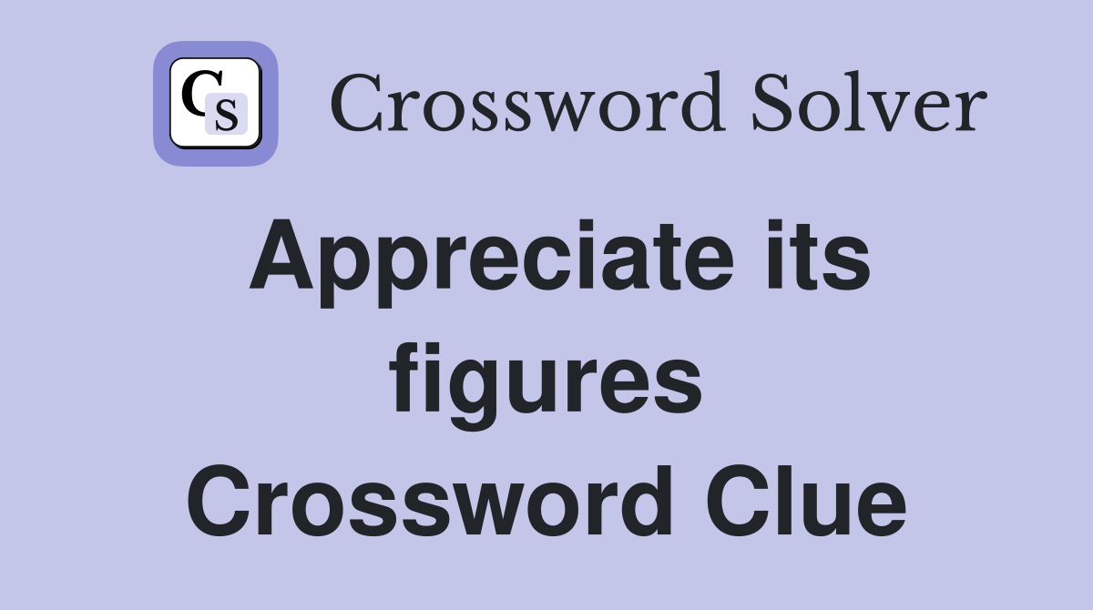 Appreciate its figures Crossword Clue