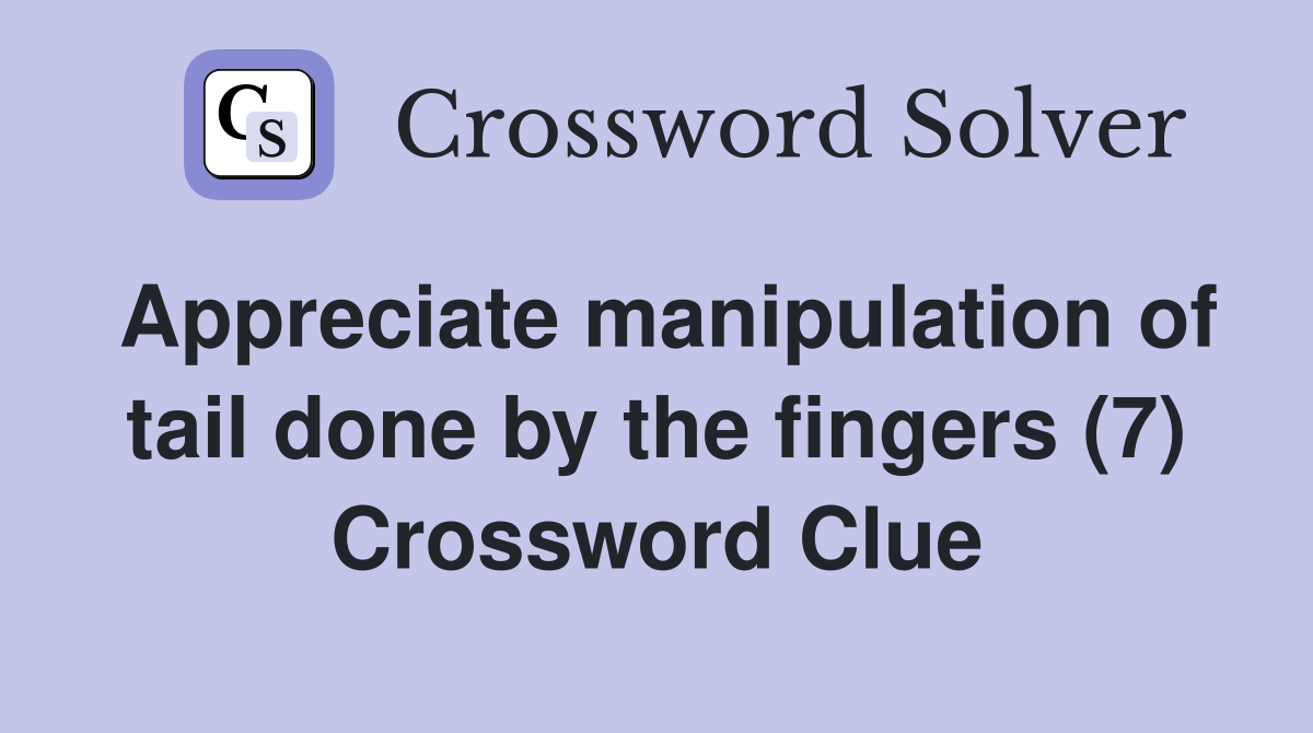 Appreciate manipulation of tail done by the fingers (7) Crossword Clue