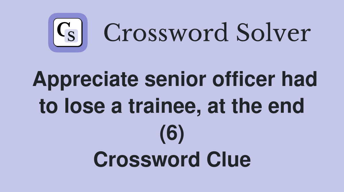 Appreciate senior officer had to lose a trainee, at the end (6) Crossword Clue