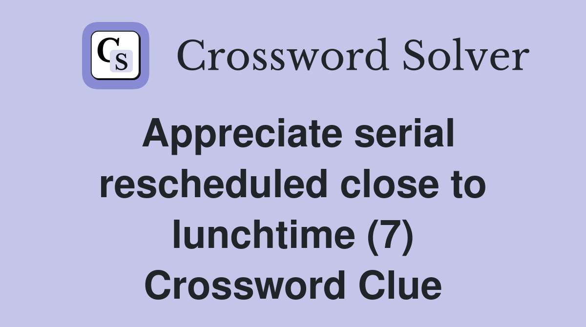 Appreciate serial rescheduled close to lunchtime (7) Crossword Clue