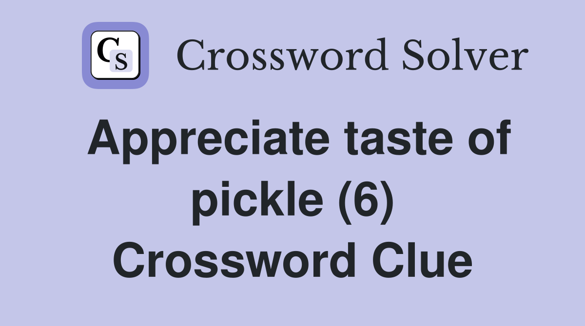 Appreciate taste of pickle (6) Crossword Clue