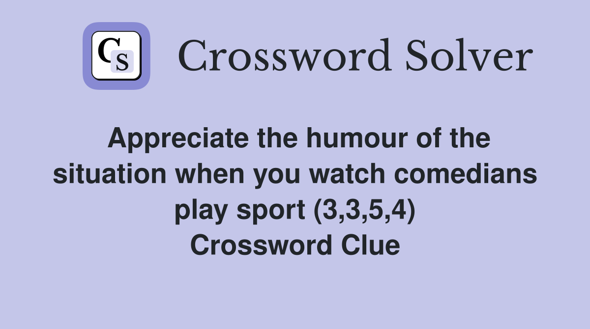 Appreciate the humour of the situation when you watch comedians play sport (3,3,5,4) Crossword Clue