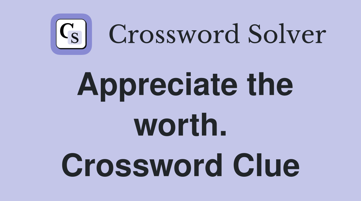 Appreciate the worth. Crossword Clue