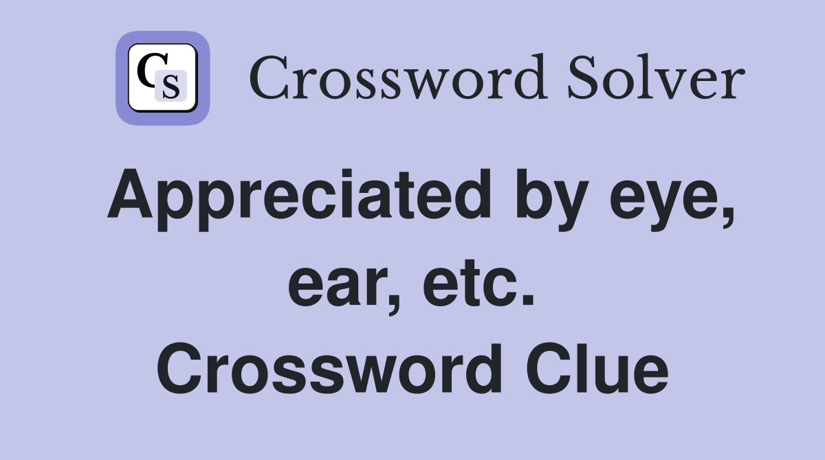 Appreciated by eye, ear, etc. Crossword Clue