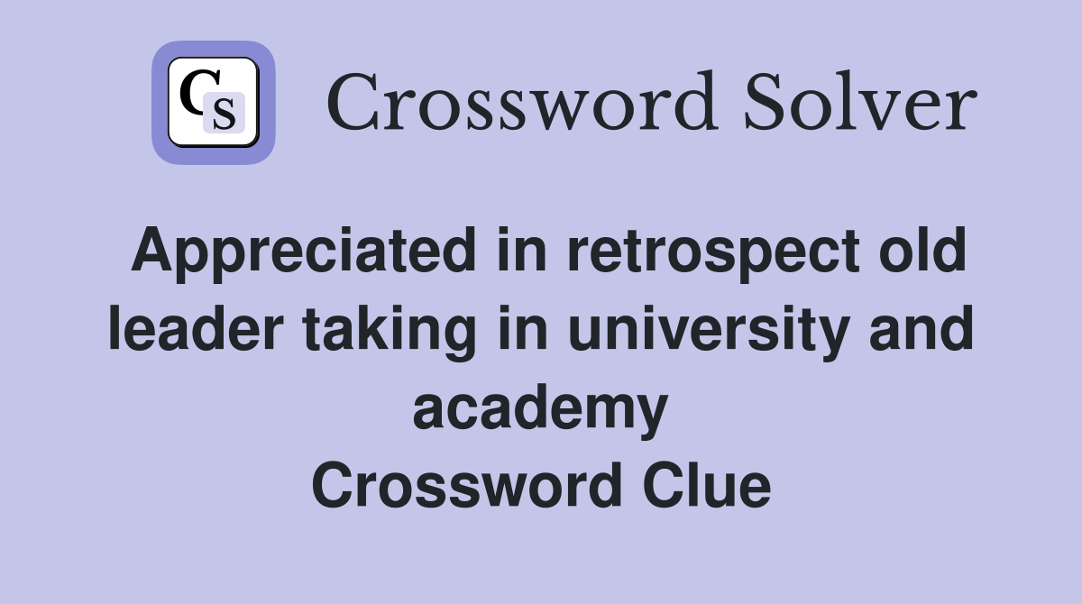 Appreciated in retrospect old leader taking in university and academy Crossword Clue