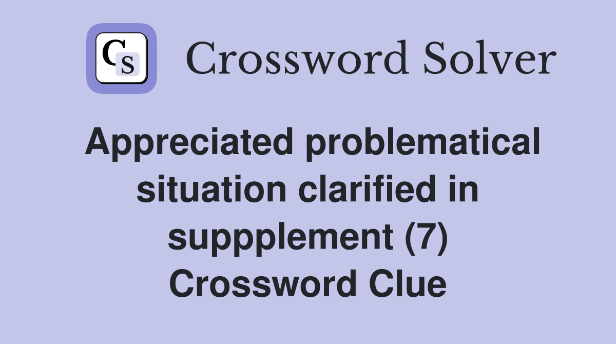 Appreciated problematical situation clarified in suppplement (7) Crossword Clue