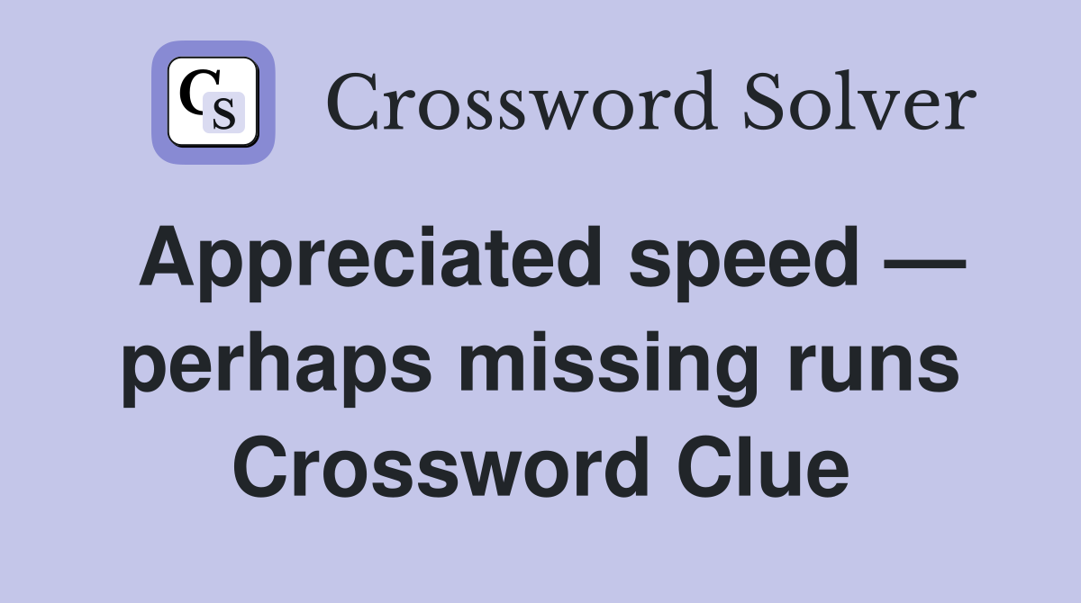 Appreciated speed — perhaps missing runs Crossword Clue