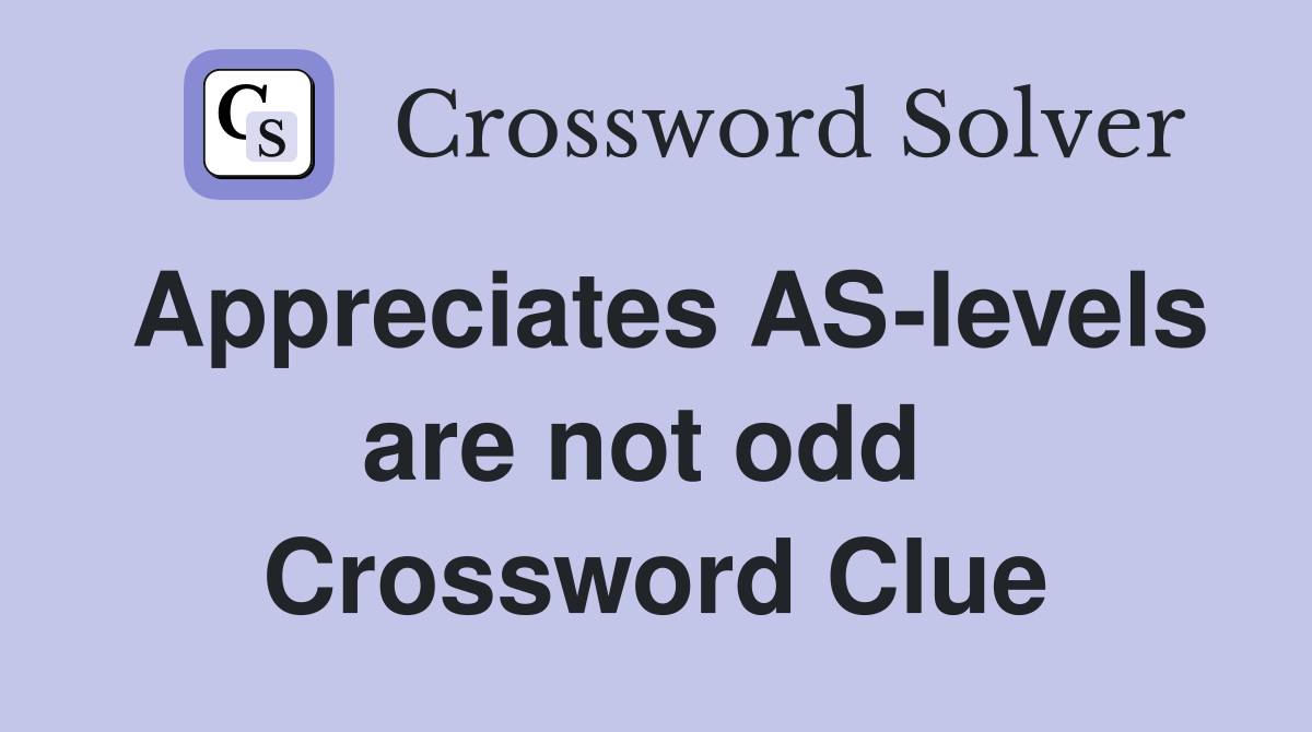 Appreciates AS-levels are not odd  Crossword Clue