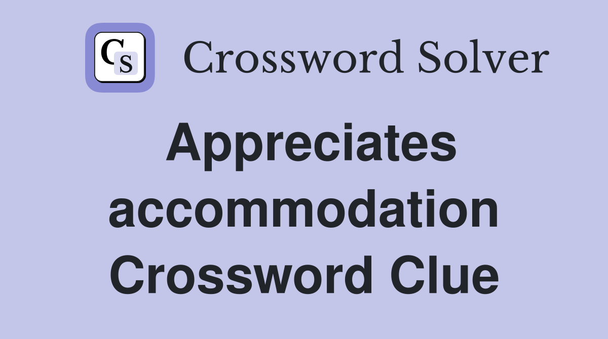 Appreciates accommodation Crossword Clue