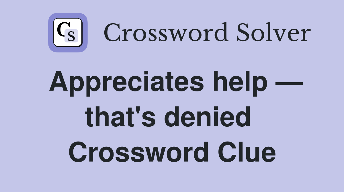Appreciates help — that's denied  Crossword Clue