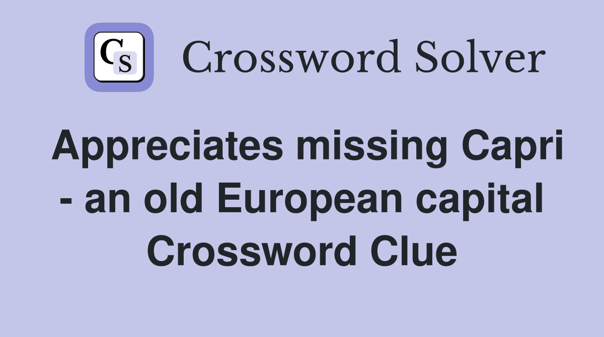 Appreciates missing Capri - an old European capital Crossword Clue