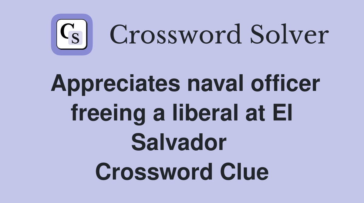 Appreciates naval officer freeing a liberal at El Salvador  Crossword Clue