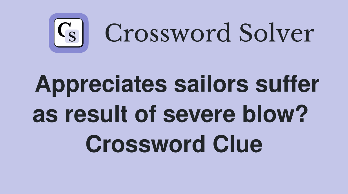 Appreciates sailors suffer as result of severe blow?  Crossword Clue