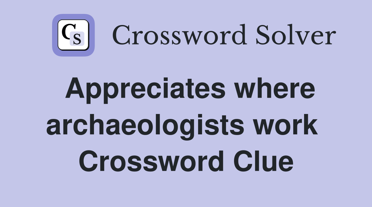 Appreciates where archaeologists work  Crossword Clue