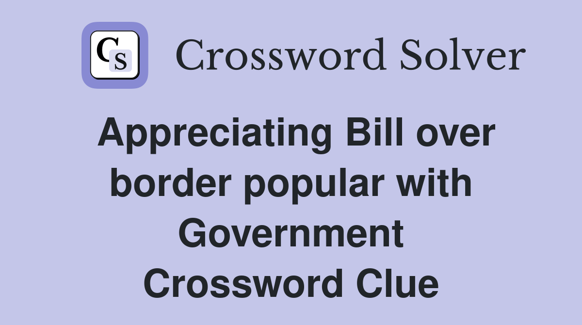 Appreciating Bill over border popular with Government Crossword Clue