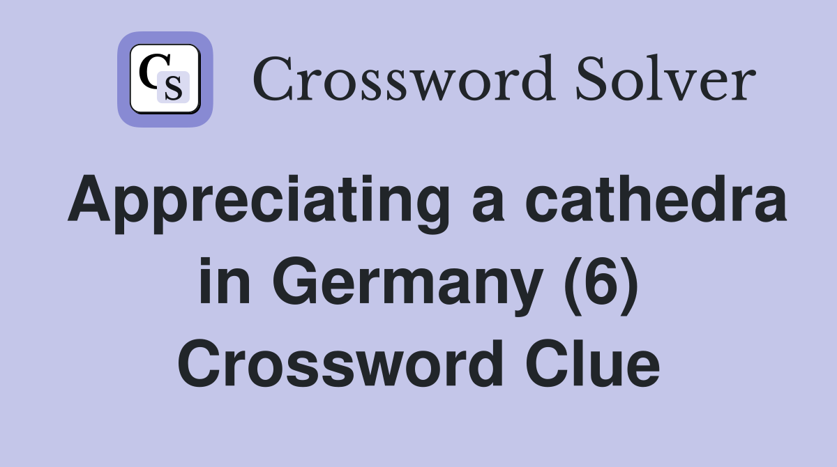 Appreciating a cathedra in Germany (6) Crossword Clue