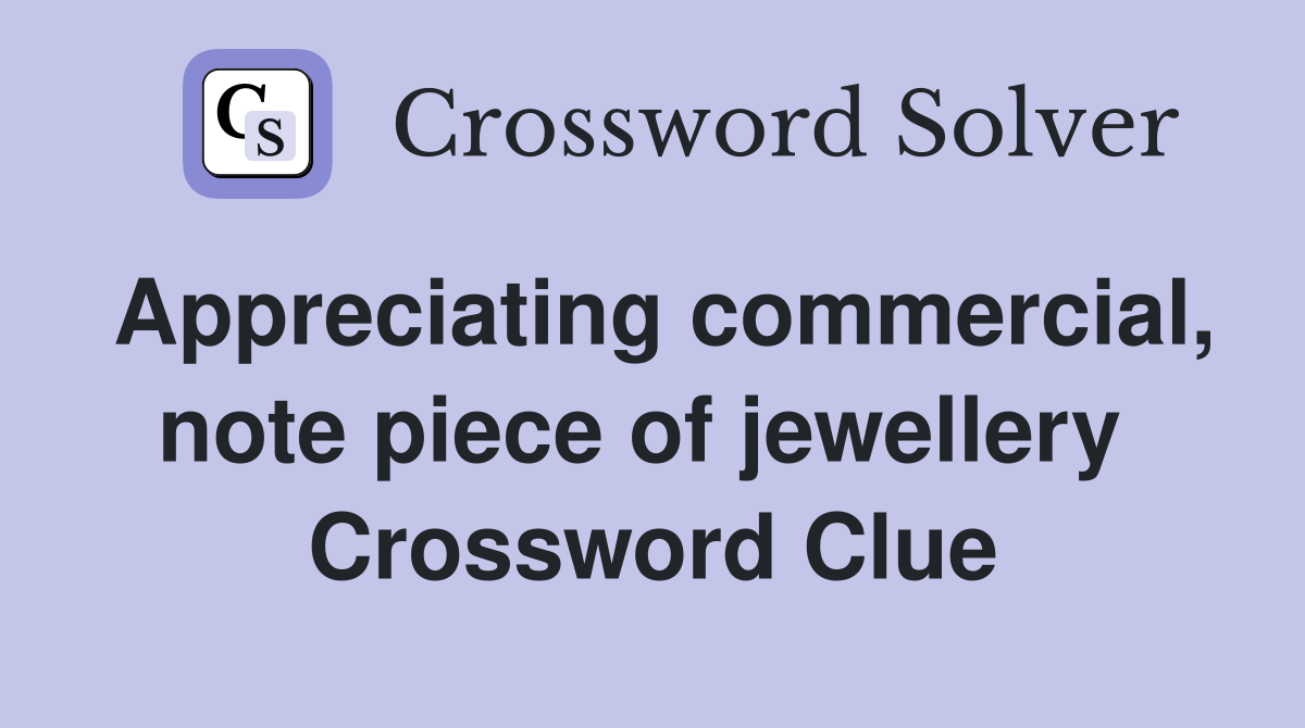 Appreciating commercial, note piece of jewellery  Crossword Clue