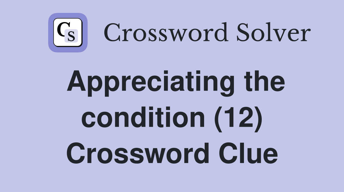 Appreciating the condition (12) Crossword Clue