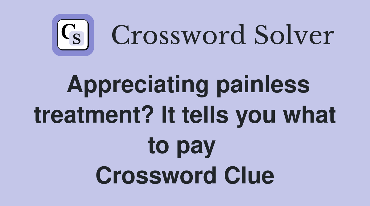 Appreciating painless treatment? It tells you what to pay  Crossword Clue