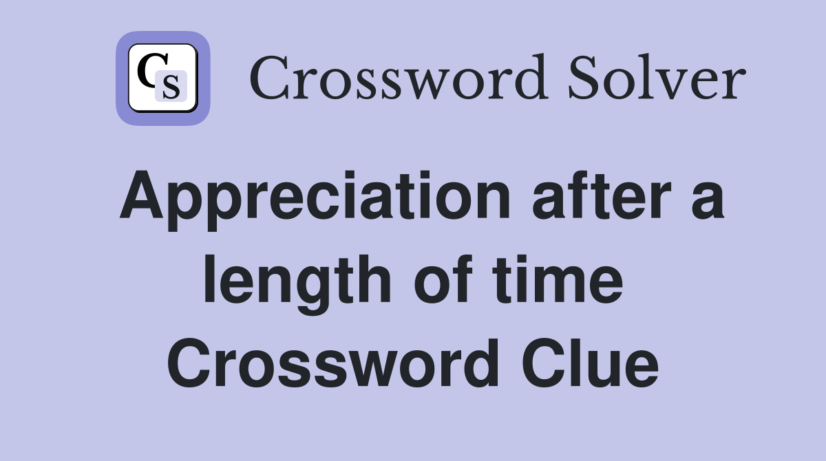 Appreciation after a length of time Crossword Clue
