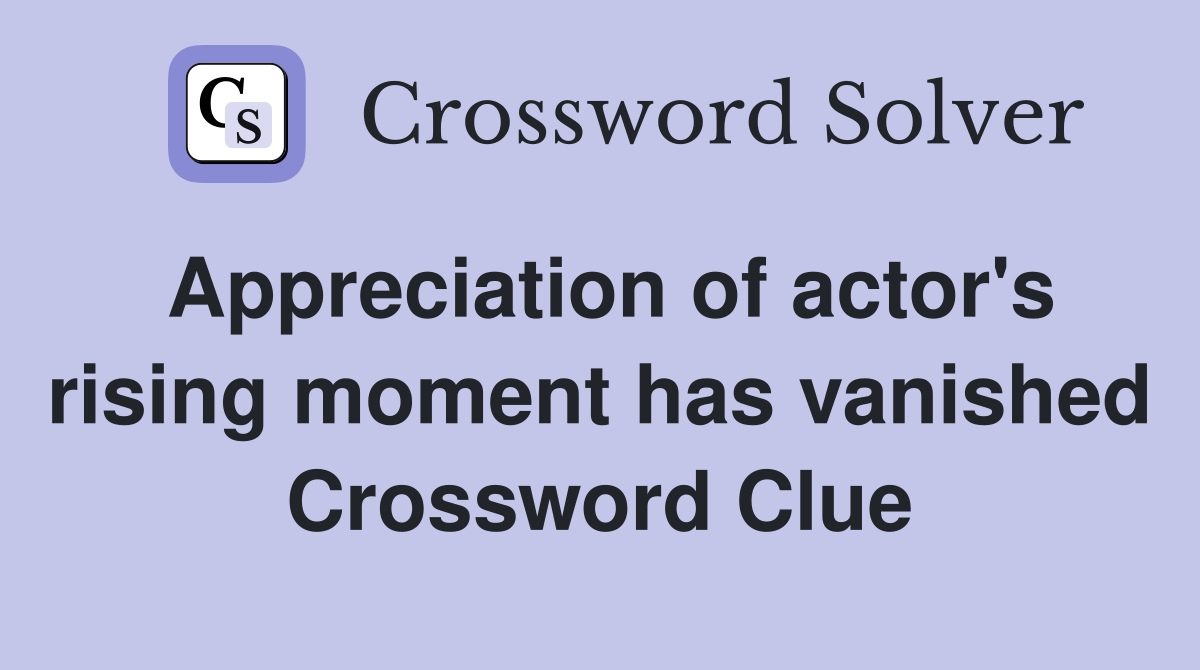Appreciation of actor's rising moment has vanished Crossword Clue