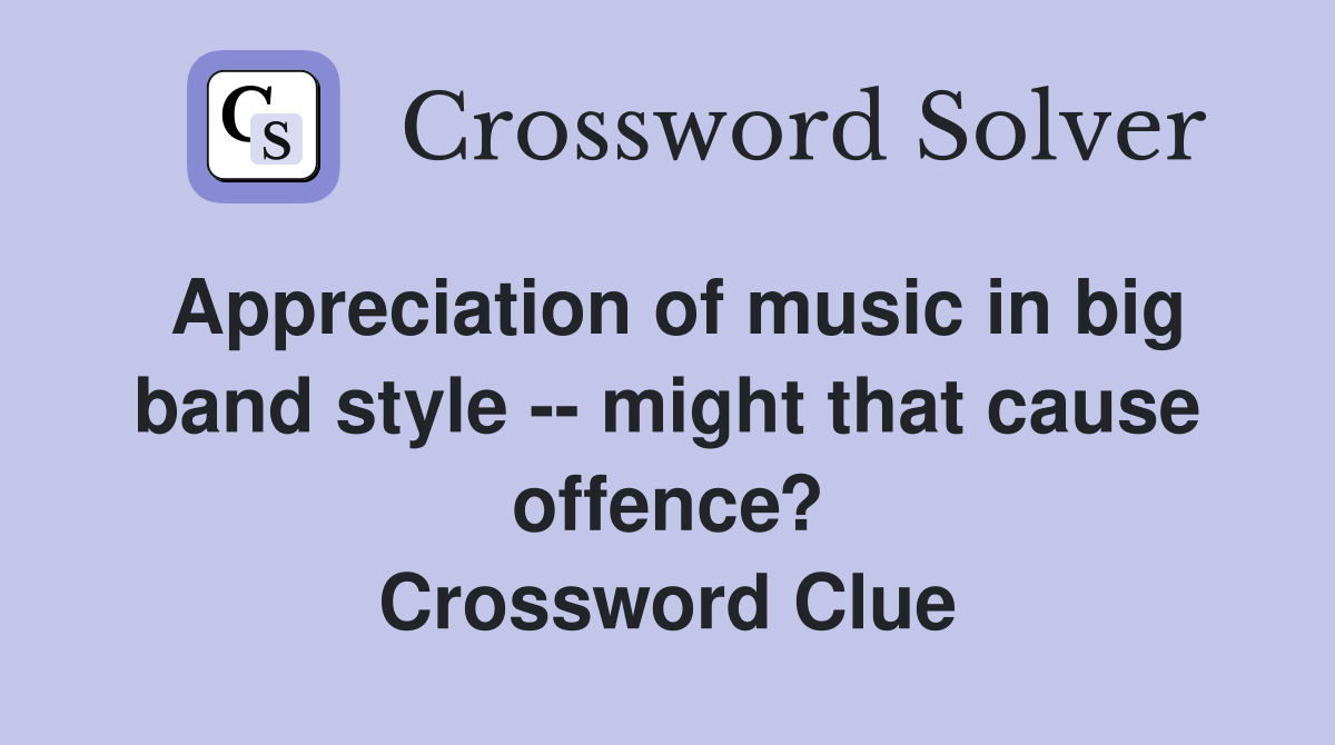 Appreciation of music in big band style -- might that cause offence? Crossword Clue