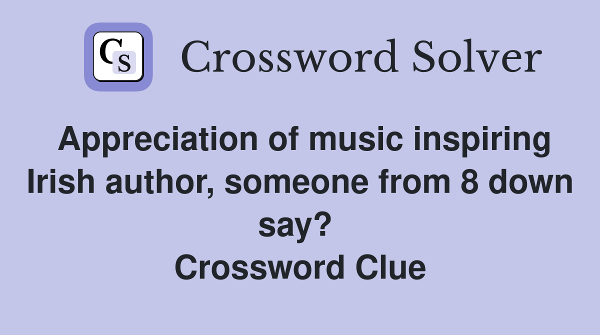 Appreciation of music inspiring Irish author, someone from 8 down say?  Crossword Clue