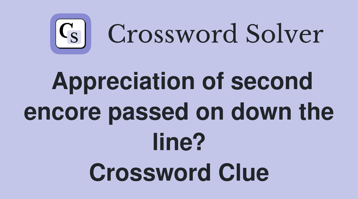 Appreciation of second encore passed on down the line? Crossword Clue