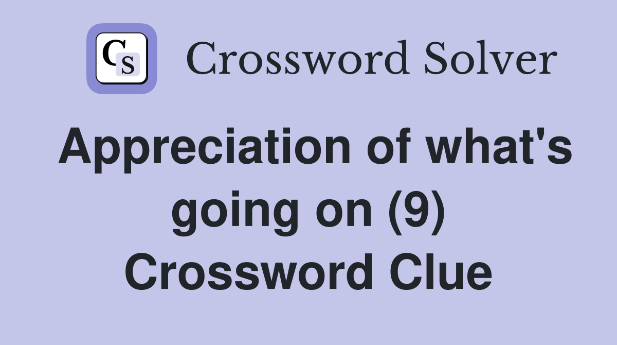 Appreciation of what's going on (9) Crossword Clue