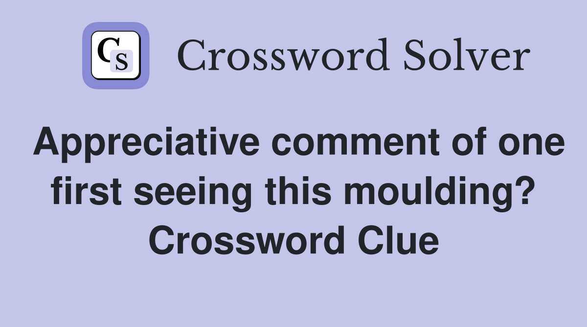 Appreciative comment of one first seeing this moulding? Crossword Clue