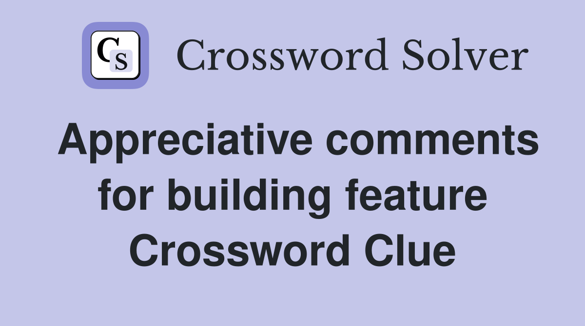 Appreciative comments for building feature Crossword Clue