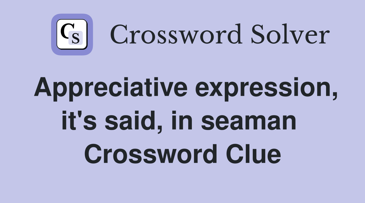 Appreciative expression, it's said, in seaman  Crossword Clue