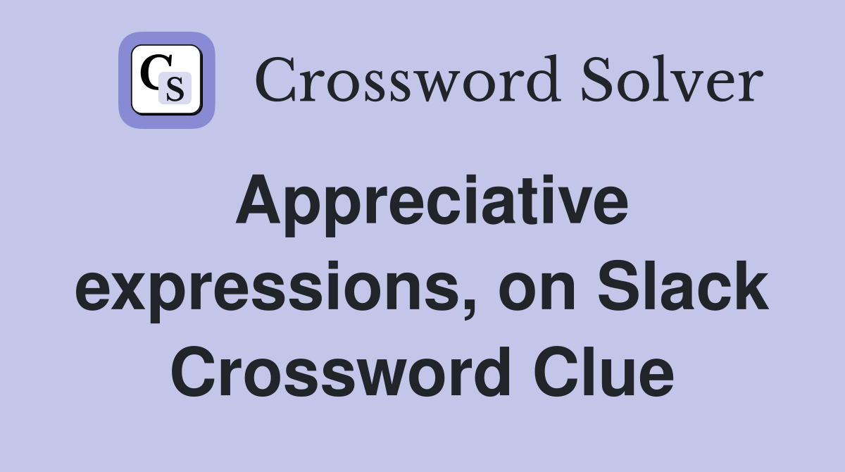 Appreciative expressions, on Slack Crossword Clue