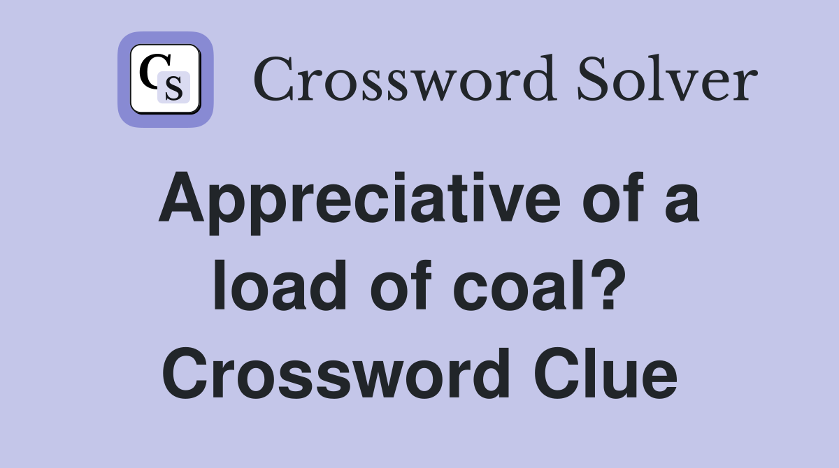 Appreciative of a load of coal? Crossword Clue