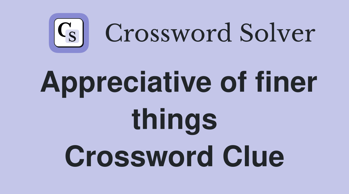Appreciative of finer things Crossword Clue