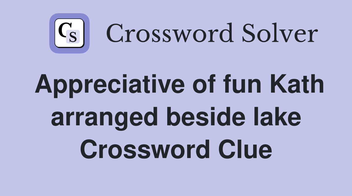 Appreciative of fun Kath arranged beside lake Crossword Clue