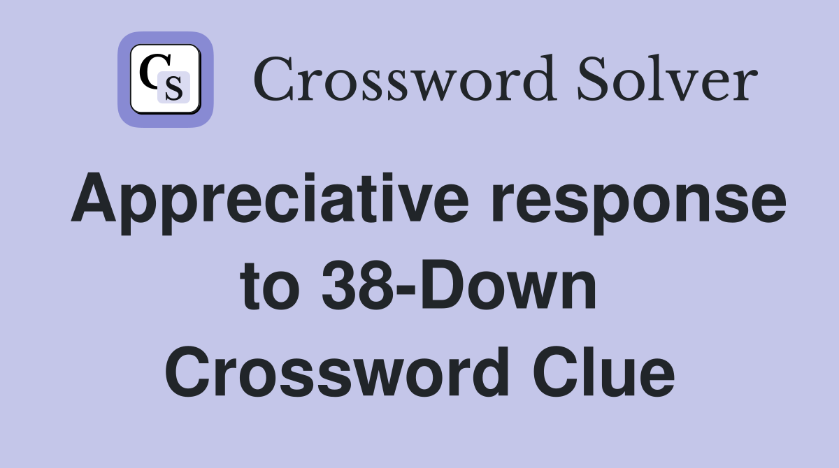 Appreciative response to 38-Down Crossword Clue