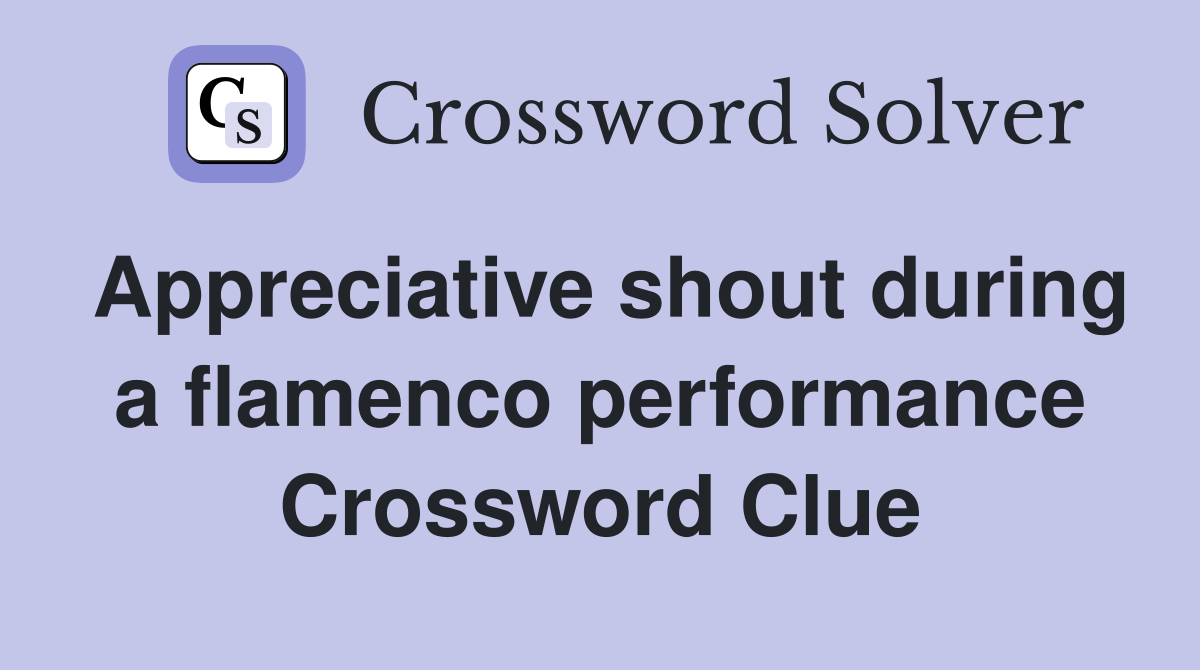 Appreciative shout during a flamenco performance Crossword Clue