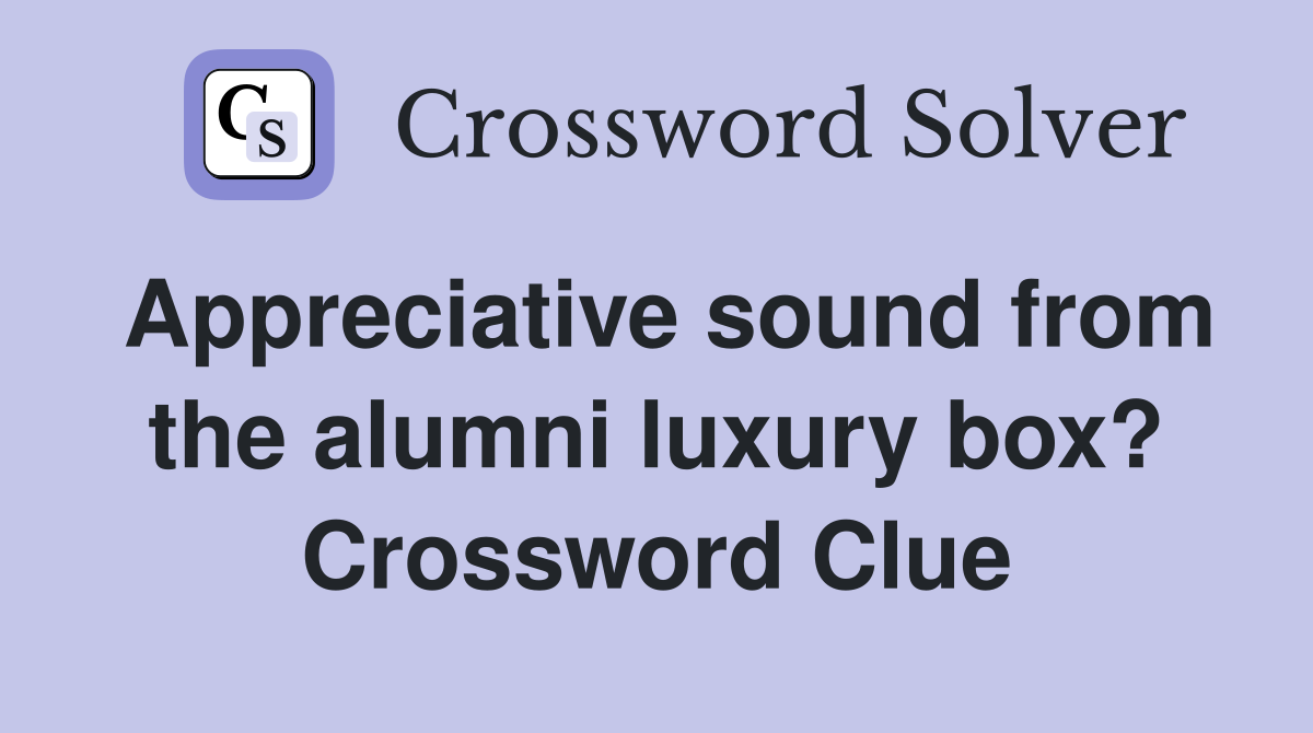 Appreciative sound from the alumni luxury box? Crossword Clue