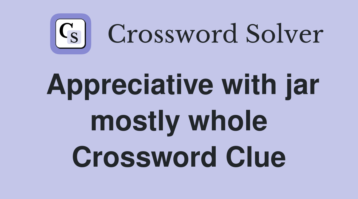 Appreciative with jar mostly whole Crossword Clue
