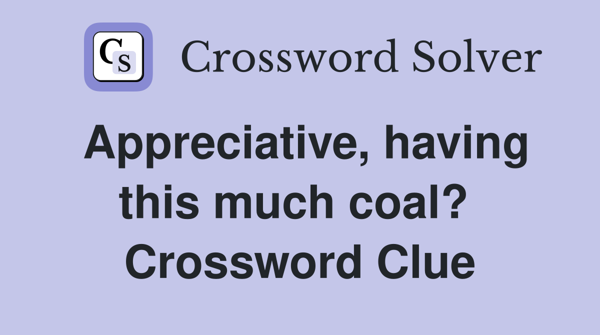 Appreciative, having this much coal?  Crossword Clue