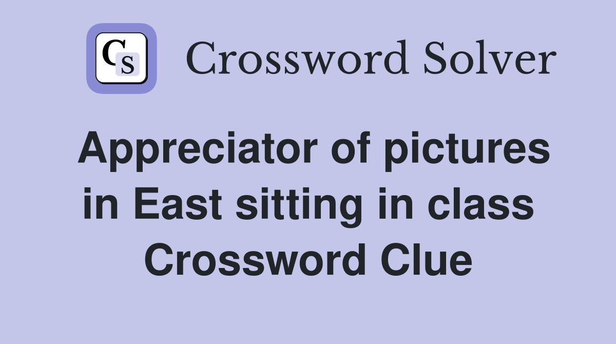 Appreciator of pictures in East sitting in class Crossword Clue