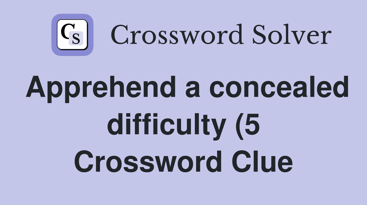 Apprehend a concealed difficulty (5) Crossword Clue Answers Apprehend a concealed difficulty (5) Crossword Clue Answers