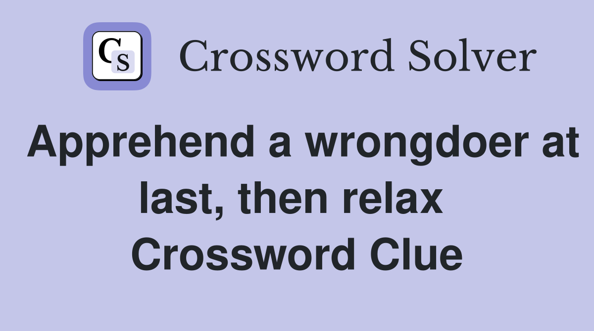 Apprehend a wrongdoer at last, then relax  Crossword Clue