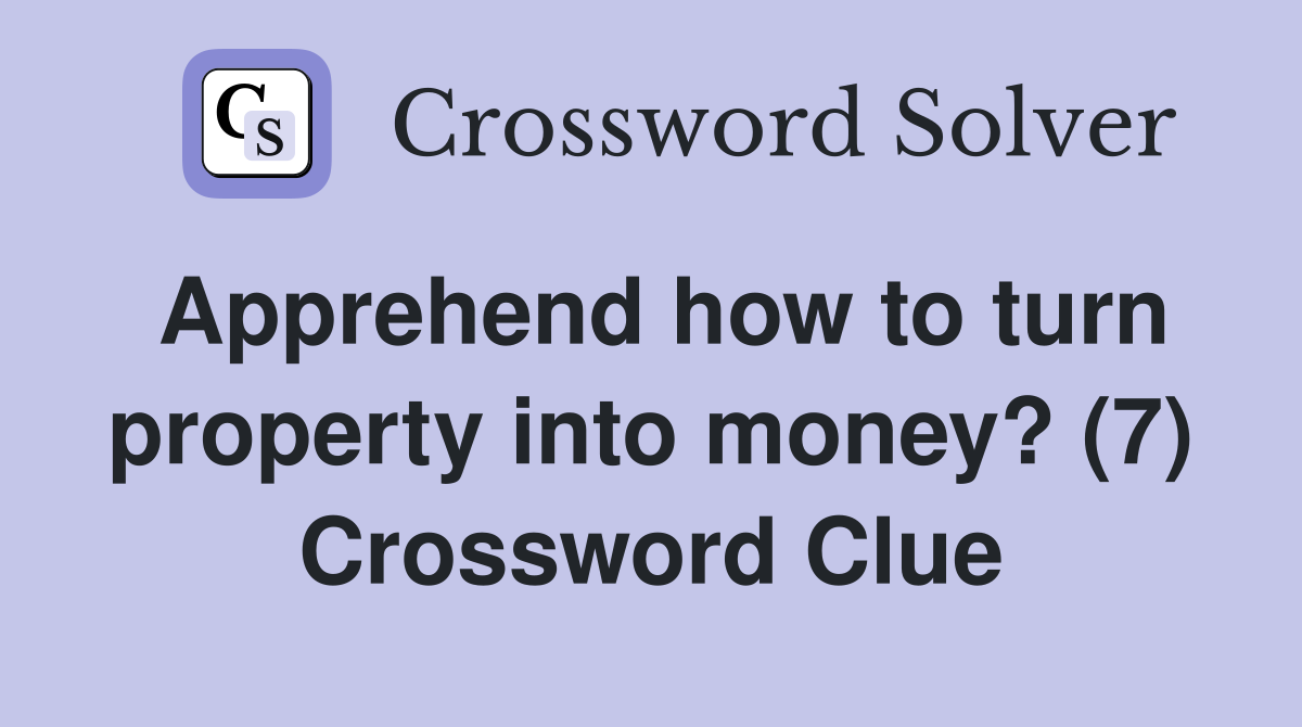 Apprehend how to turn property into money? (7) Crossword Clue
