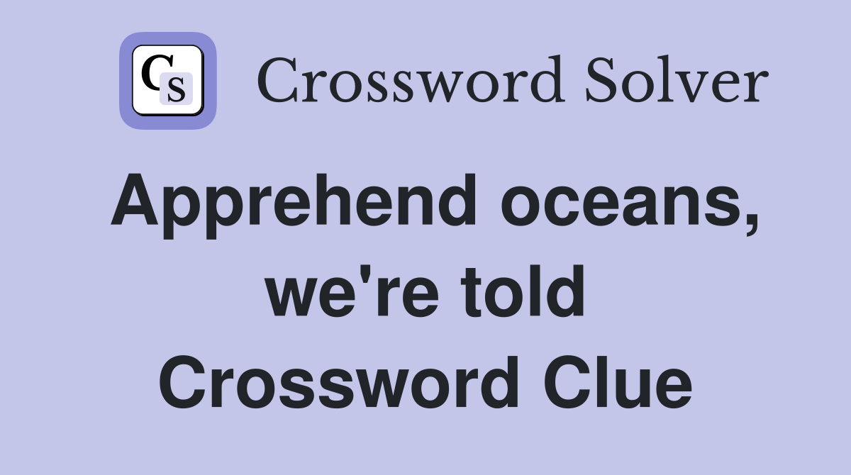 Apprehend oceans, we're told Crossword Clue