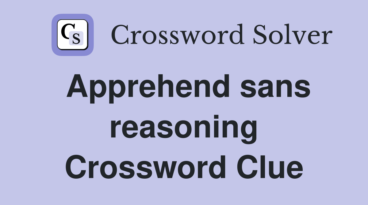 Apprehend sans reasoning Crossword Clue